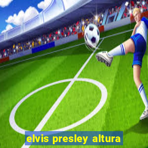 elvis presley altura